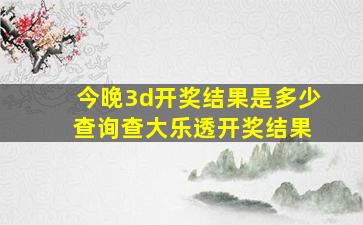 今晚3d开奖结果是多少 查询查大乐透开奖结果